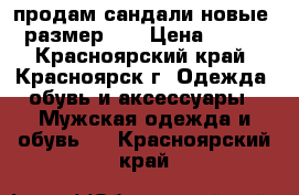 продам сандали новые, размер 25 › Цена ­ 500 - Красноярский край, Красноярск г. Одежда, обувь и аксессуары » Мужская одежда и обувь   . Красноярский край